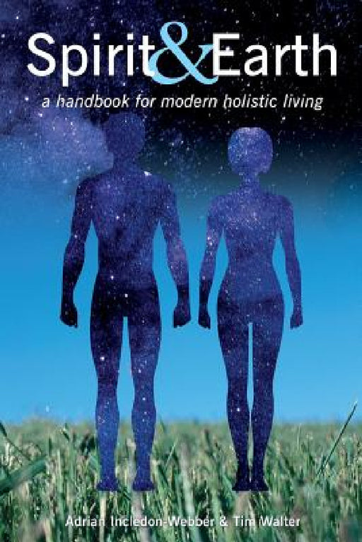 Spirit & Earth: a handbook for modern holistic living by Adrian Incledon-Webber, Tim Walter