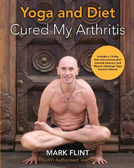 yoga and diet cured my arthritis: includes 14 day diet and exercise plan towards recovery and Mysore ashtanga yoga practice manual by Mark Flint