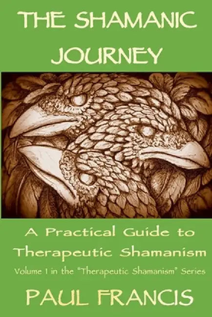 The Shamanic Journey: A Practical Guide to Therapeutic Shamanism by Paul Francis