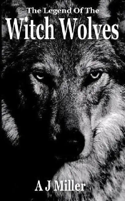 The Legend of the Witch Wolves by A. J. Miller