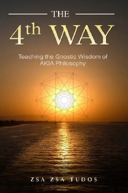 THE 4th WAY: Teaching the Gnostic Wisdom of AKIA Philosophy by Zsa Zsa Tudos