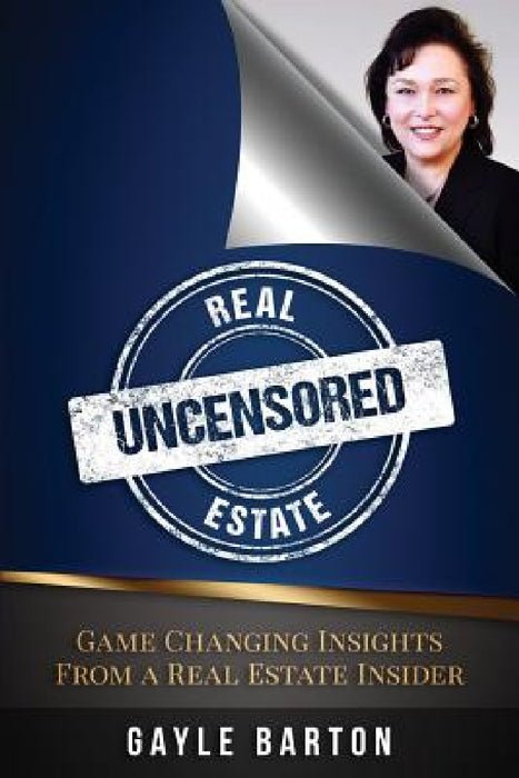 Real Estate Uncensored: Game Changing Insights From a Real Estate Insider by Gayle Barton