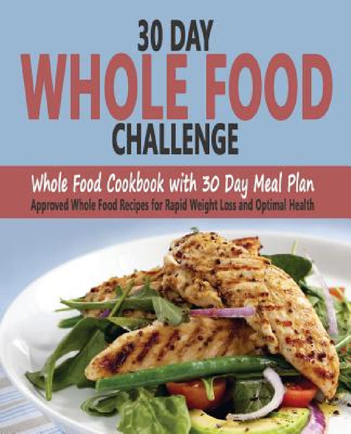 30 Day Whole Food Challenge: Whole Food Cookbook with 30 Day Meal Plan; Approved Whole Food Recipes for Rapid Weight Loss and Optimal Health by Christos Sarantos