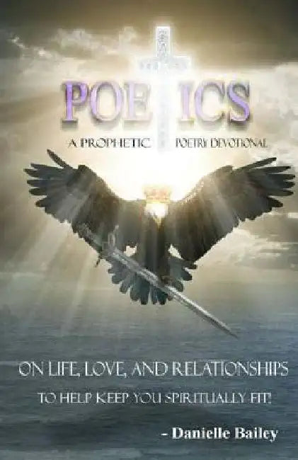 Poetics - A Prophetic Poetry Devotional: On Life, Love, And Relationships To Help Keep You Spiritually Fit! by Danielle Bailey