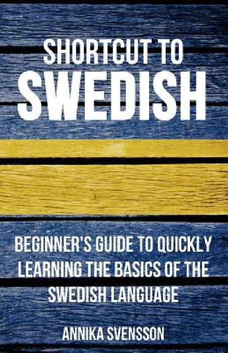 Shortcut to Swedish: Beginner's Guide to Quickly Learning the Basics of the Swedish Language by Annika Svensson
