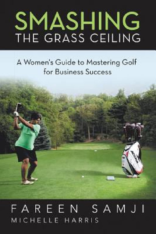 Smashing the Grass Ceiling: A Women's Guide to Mastering Golf for Business Success by Fareen Samji