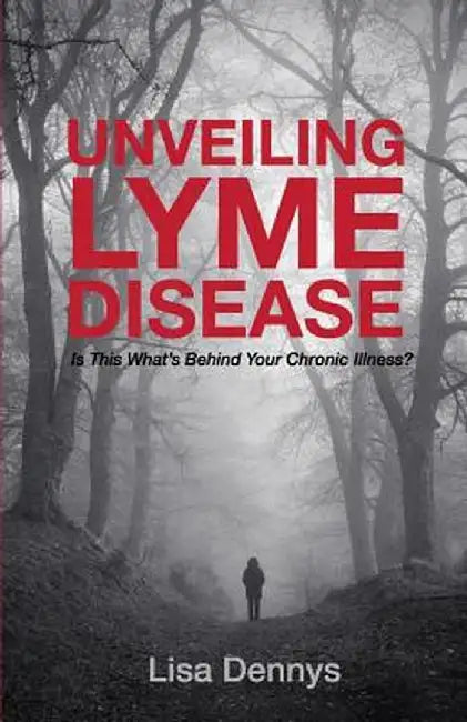 Unveiling Lyme Disease: Is This What's Behind Your Chronic Illness? by Lisa Dennys
