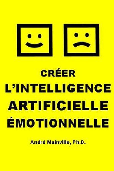 Créer l'Intelligence Artificielle Émotionnelle by André Mainville
