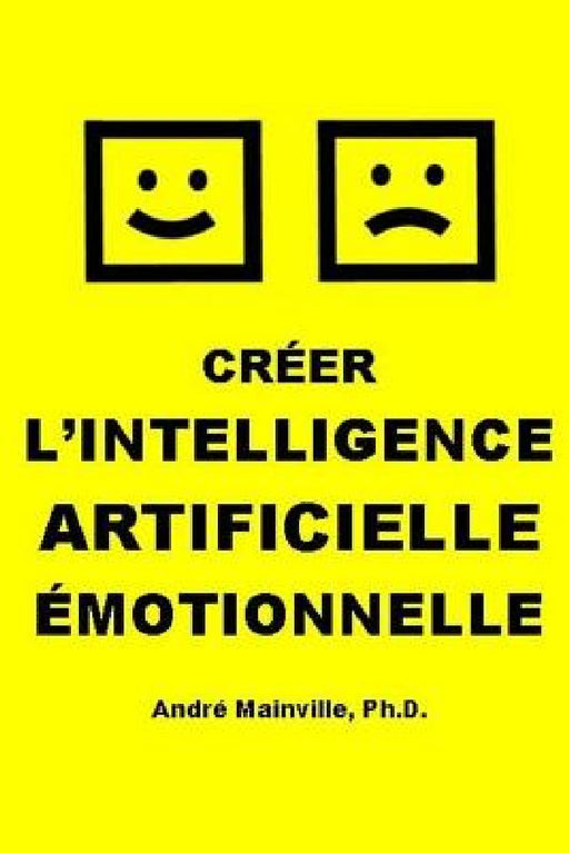 Créer l'Intelligence Artificielle Émotionnelle by André Mainville