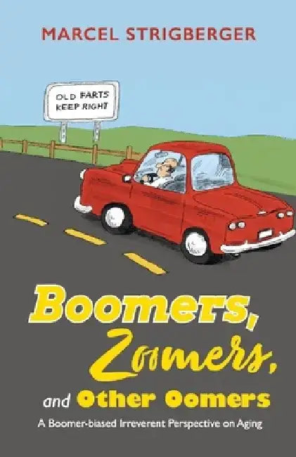 Boomers, Zoomers, and Other Oomers: A Boomer-Biased Irreverent Perspective on Aging by Marcel Strigberger
