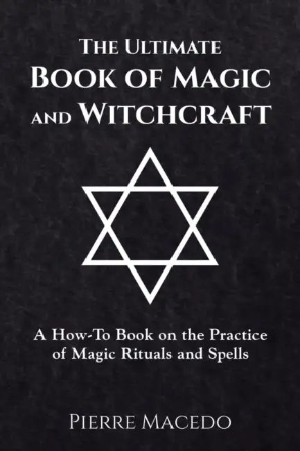 The Ultimate Book of Magic and Witchcraft: A How-To Book on the Practice of Magic Rituals and Spells by Pierre Macedo