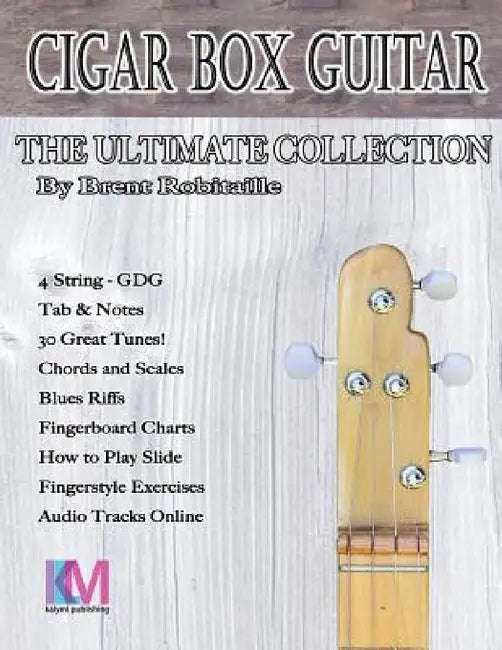 Cigar Box Guitar - The Ultimate Collection - 4 String: How to Play 4 String Cigar Box Guitar by Brent C. Robitaille