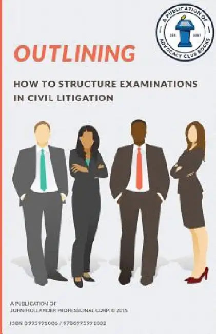 Outlining: How to structure examinations in civil litigation by John a. Hollander