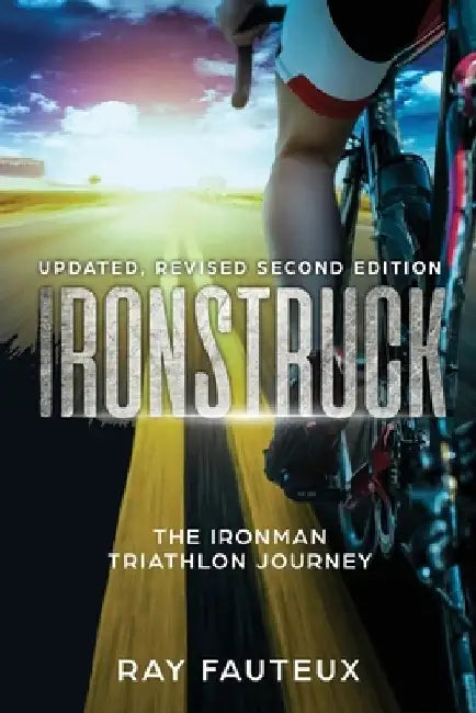 Ironstruck...The Ironman Triathlon Journey: Revised, updated second Edition by Ray Fauteux