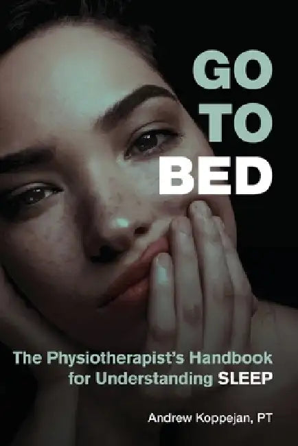 Go To Bed: The Physiotherapist's Handbook for Understanding Sleep by Andrew Koppejan
