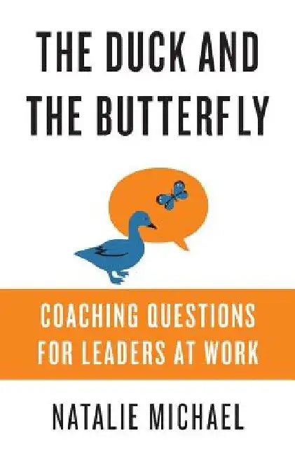 The Duck and the Butterfly: Coaching Questions for Leaders at Work by Natalie Michael