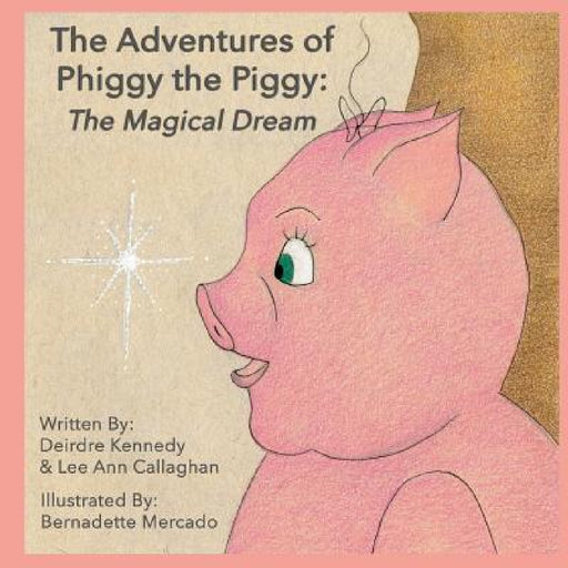 The Adventures of Phiggy the Piggy: The Magical Dream by Deirdre Kennedy, Lee Ann Callaghan, Bernadette Mercado
