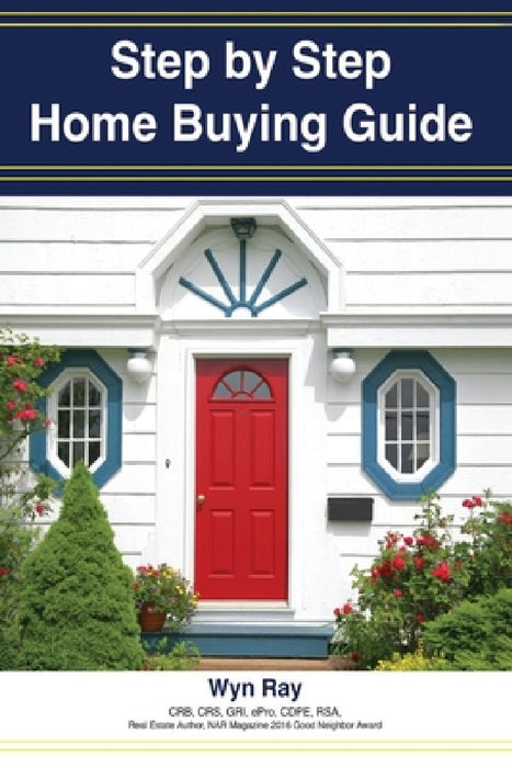 A Step by Step Home Buying Guide: A how to guide for saving time and money when buying your home! by Wyn Gene Ray