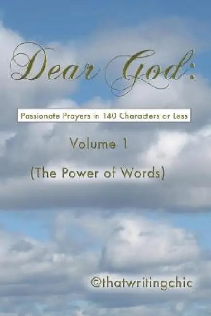 Dear God: Passionate Prayers in 140 Characters or Less - Volume 1: (The Power of Words) by @Thatwritingchic