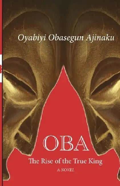Oba: The Rise of the True King by Oyabiyi Ajinaku