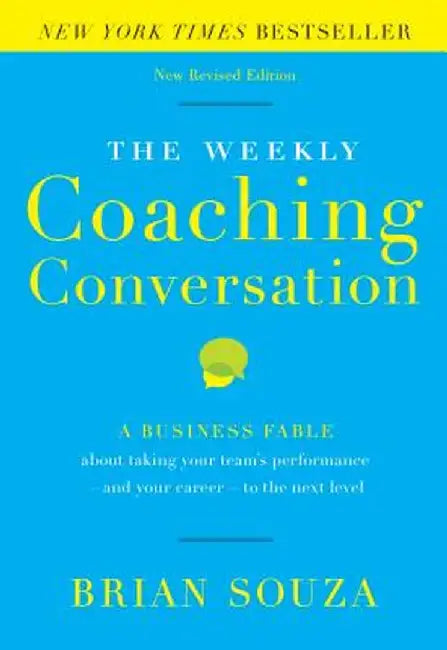 The Weekly Coaching Conversation: A Business Fable about Taking Your Team's Performance-And Your Career-To the Next Level by Brian Souza