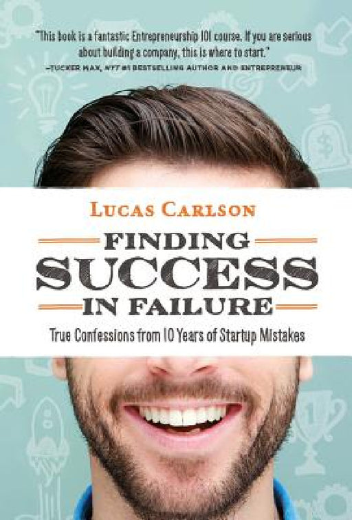 Finding Success in Failure: True Confessions From 10 Years of Startup Mistakes by Lucas Carlson