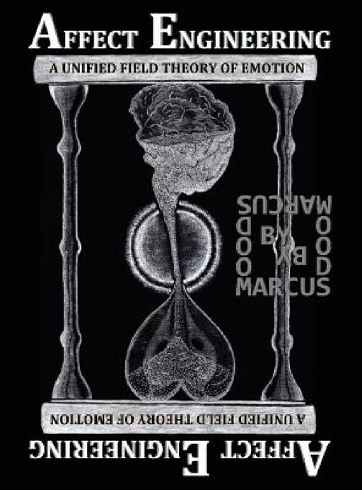 Affect Engineering: A Unified Field Theory of Emotion by Marcus Caesar Woods, Marcus Caesar Woods