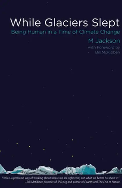 While Glaciers Slept: Being Human in a Time of Climate Change by M. Jackson