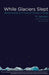 While Glaciers Slept: Being Human in a Time of Climate Change by M. Jackson