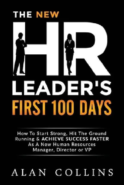 The New HR Leader's First 100 Days: How To Start Strong, Hit The Ground Running & ACHIEVE SUCCESS FASTER As A New Human Resources Manager, Director or by Alan Collins
