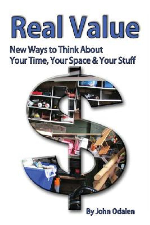 Real Value New Ways to Think About Your Time, Your Space & Your Stuff by John Odalen