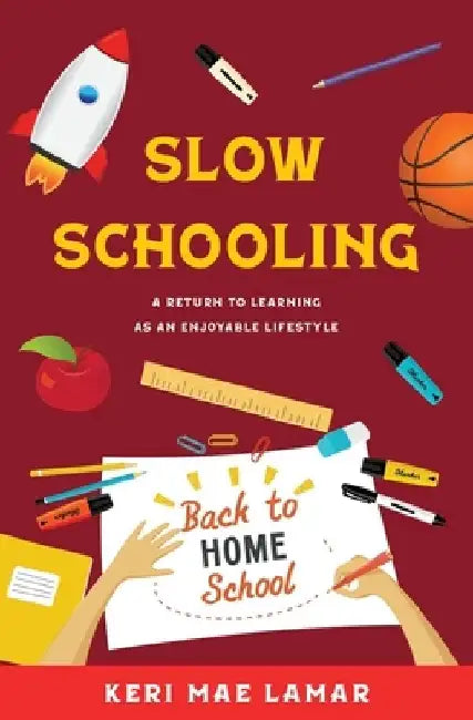 Slow Schooling: A Return to Learning as an Enjoyable Lifestyle by Keri Mae Lamar