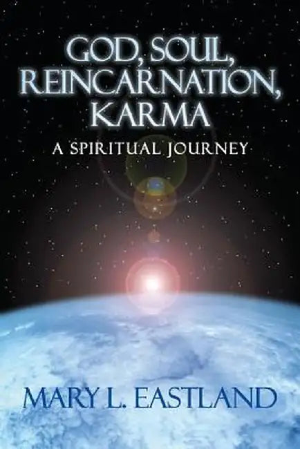 God, Soul, Reincarnation, Karma: A Spiritual Journey by Mary L. Eastland