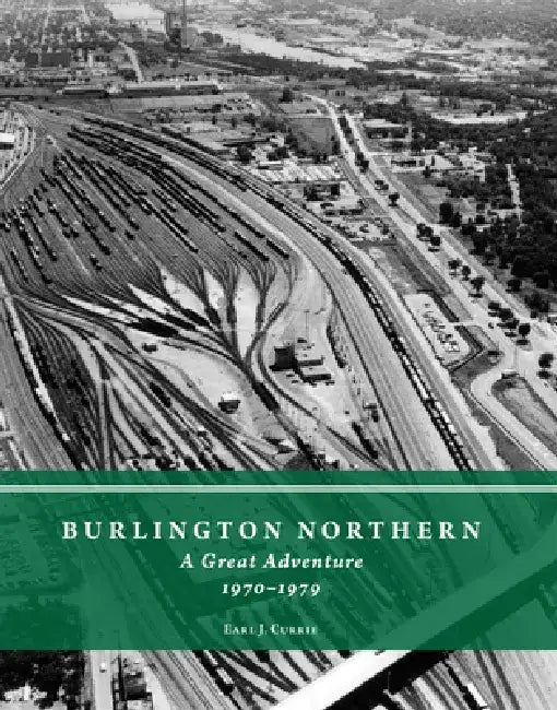 Burlington Northern: A Great Adventure, 1970-1979 by Earl J. Currie