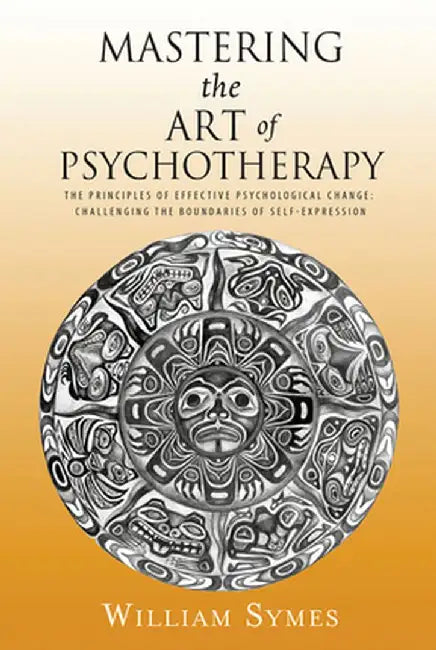 Mastering the Art of Psychotherapy: The Principles of Effective Psychological Change, Challenging the Boundaries of Self-Expression by William Symes