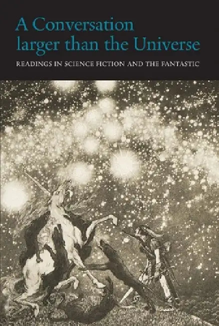 A Conversation Larger Than the Universe: Readings in Science Fiction and the Fantastic 1762-2017 by Henry Wessells, John Crowley