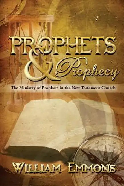 Prophets & Prophecy: The Ministry of Prophets in the New Testament Church by William Emmons