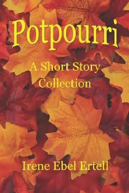 Potpourri: A Short Story Collection by Irene Ebel Ertell
