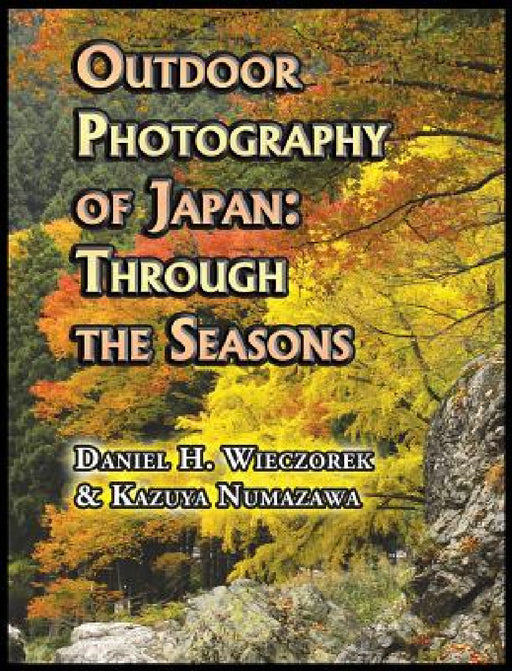 Outdoor Photography of Japan: Through the Seasons by Daniel H. Wieczorek, Kazuya Numazawa