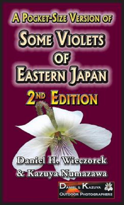 A Pocket-Size Version of Some Violets of Eastern Japan: 2nd Edition by Daniel H. Wieczorek, Kazuya Numazawa