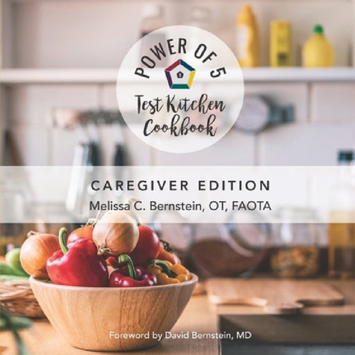 The Power of 5 Test Kitchen Cookbook: Caregiver Edition by David Bernstein