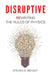 Disruptive: Rewriting the rules of physics by Steven B. Bryant, Grant Dexter, Sarah Bryant-Cole