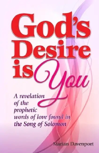 God's Desire is You: A revelation of the prophetic words of love found in the Song of Solomon by Marian Davenport