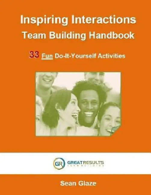 Inspiring Interactions Team Building Activity Handbook: 33 Fun Do-It-Yourself Activities by Sean Glaze