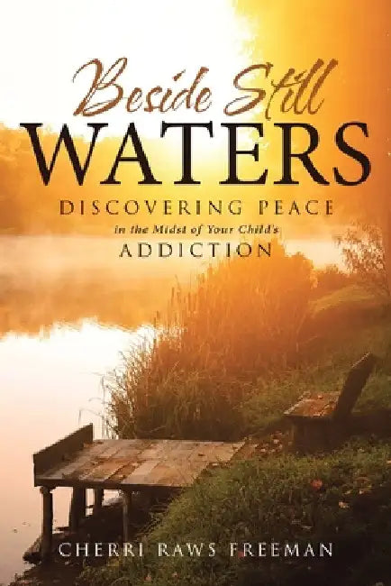 Beside Still Waters: Discovering Peace in the Midst of Your Child's Addiction by Freeman, Cherri Raws