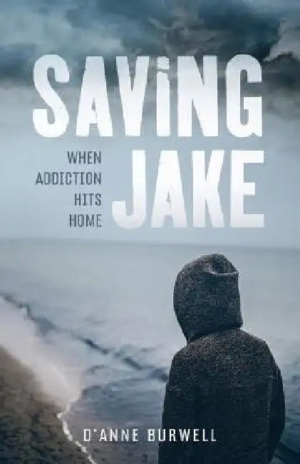 Saving Jake: When Addiction Hits Home by D'Anne Burwell