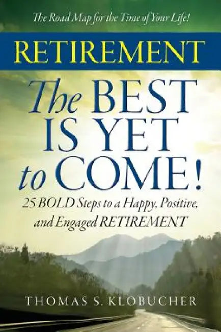 RETIREMENT The BEST IS YET to COME! by Thomas S. Klobucher