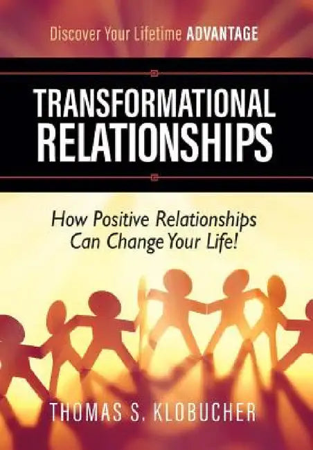 Transformational Relationships: How Positive Relationships Can Change Your Life by Thomas S. Klobucher