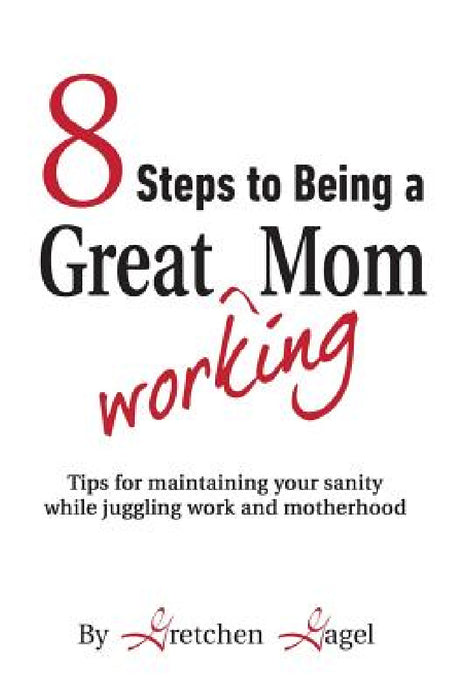 8 Steps to Being a Great Working Mom by Gretchen Gagel
