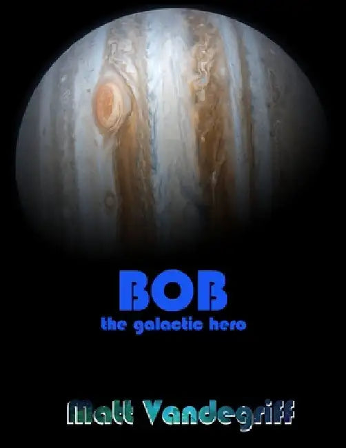 Bob the Galactic Hero by Matt Vandegriff